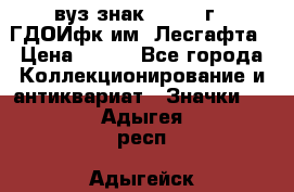 1.1) вуз знак : 1976 г - ГДОИфк им. Лесгафта › Цена ­ 249 - Все города Коллекционирование и антиквариат » Значки   . Адыгея респ.,Адыгейск г.